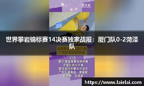 世界攀岩锦标赛14决赛独家战报：厦门队0-2菏泽队