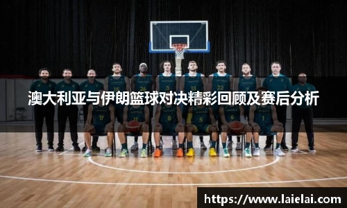 澳大利亚与伊朗篮球对决精彩回顾及赛后分析