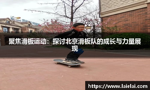 聚焦滑板运动：探讨北京滑板队的成长与力量展现