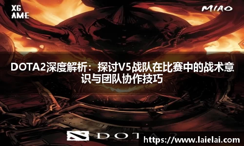 DOTA2深度解析：探讨V5战队在比赛中的战术意识与团队协作技巧