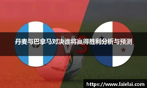 丹麦与巴拿马对决谁将赢得胜利分析与预测