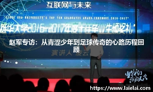 赵军专访：从青涩少年到足球传奇的心路历程回顾